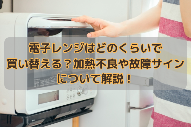 電子レンジはどのくらいで買い替える？加熱不良や故障サインについて解説！