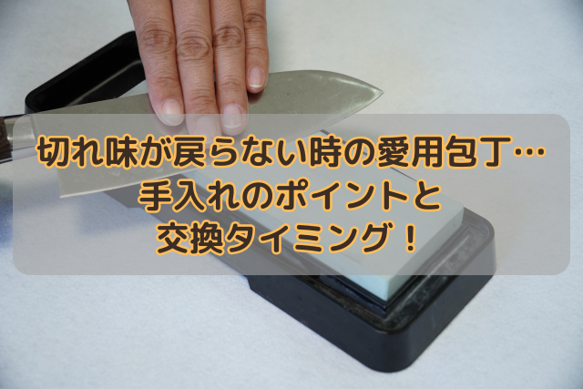 切れ味が戻らない時の愛用包丁…手入れのポイントと交換タイミング！