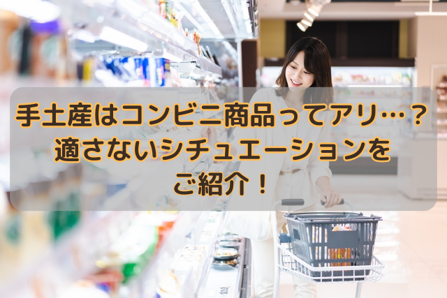 手土産はコンビニ商品ってアリ…？適さないシチュエーションをご紹介！