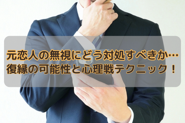 元恋人の無視にどう対処すべきか…復縁の可能性と心理戦テクニック！