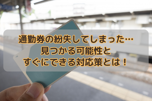 通勤券の紛失してしまった…見つかる可能性とすぐにできる対応策とは！