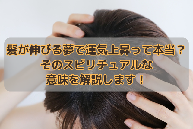 髪が伸びる夢で運気上昇って本当？そのスピリチュアルな意味を解説します！