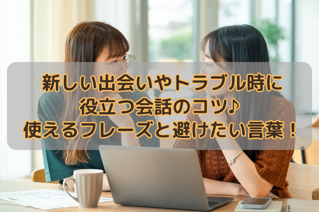 新しい出会いやトラブル時に役立つ会話のコツ♪使えるフレーズと避けたい言葉！