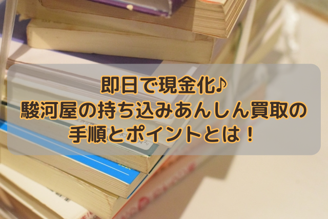 即日で現金化♪駿河屋の持ち込みあんしん買取の手順とポイントとは！