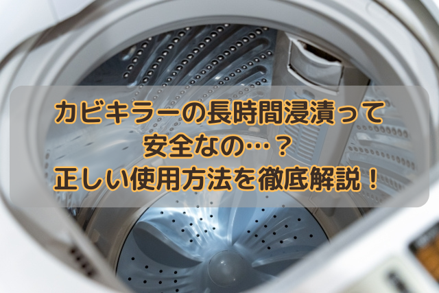 カビキラーの長時間浸漬って安全なの…？正しい使用方法を徹底解説！