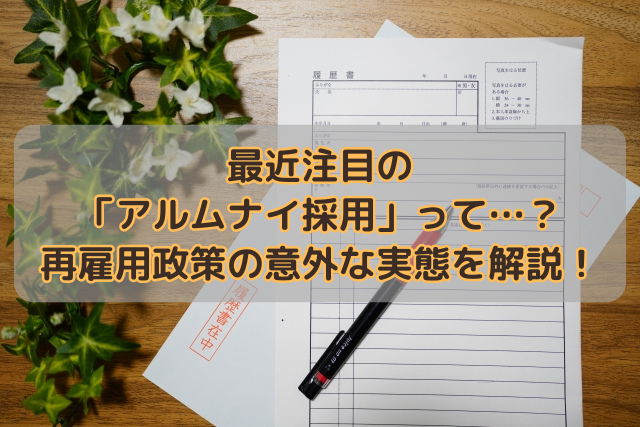 最近注目の「アルムナイ採用」って…？再雇用政策の意外な実態を解説！