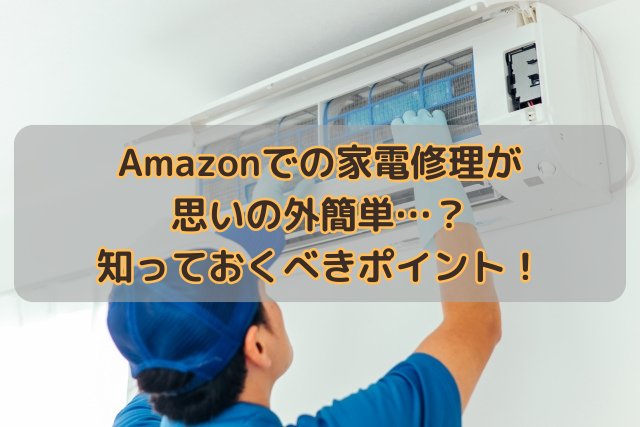 Amazonでの家電修理が思いの外簡単…？知っておくべきポイント！