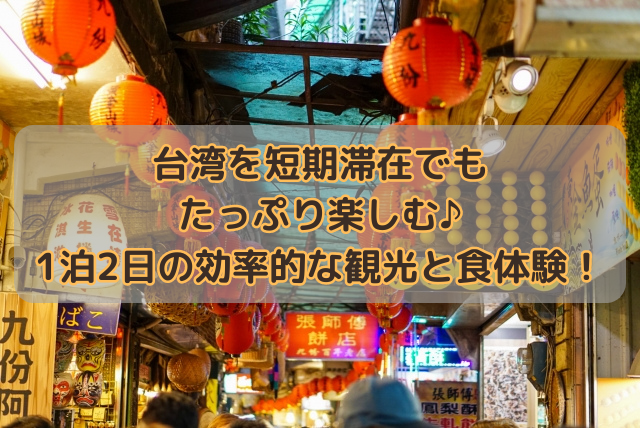 台湾を短期滞在でもたっぷり楽しむ♪1泊2日の効率的な観光と食体験！