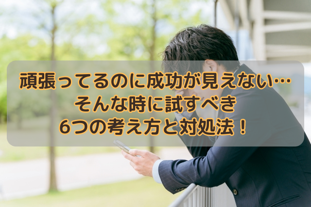 頑張ってるのに成功が見えない…そんな時に試すべき6つの考え方と対処法！