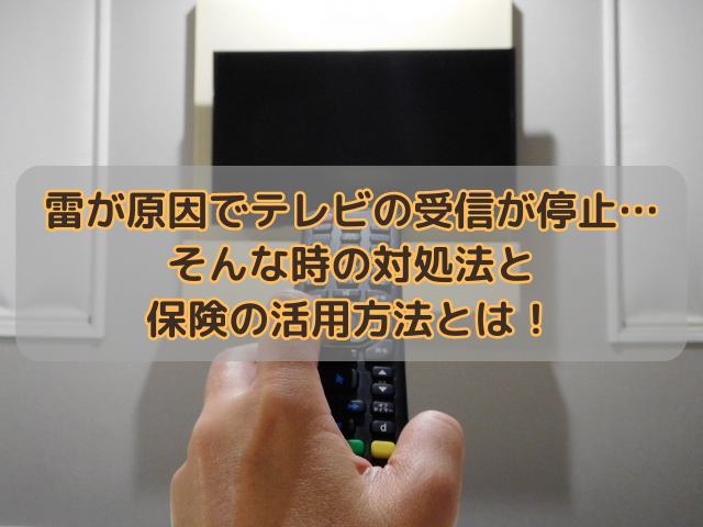 雷が原因でテレビの受信が停止…そんな時の対処法と保険の活用方法とは！