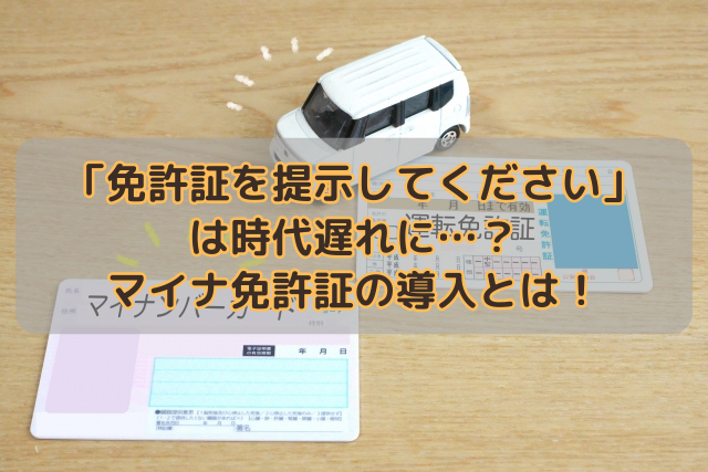 「免許証を提示してください」は時代遅れに…？マイナ免許証の導入とは！