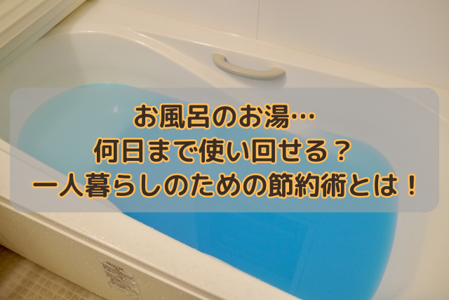 お風呂のお湯…何日まで使い回せる？一人暮らしのための節約術とは！