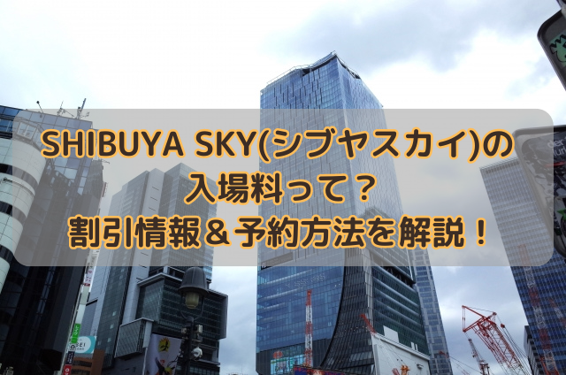 SHIBUYA SKY(シブヤスカイ)の入場料って？割引情報＆予約方法を解説！