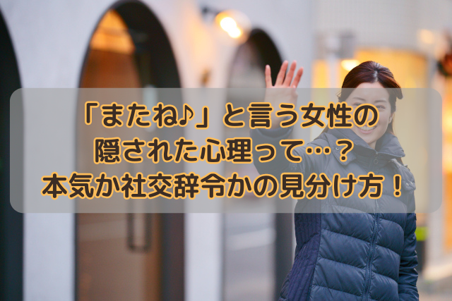 「またね♪」と言う女性の隠された心理って…？本気か社交辞令かの見分け方！