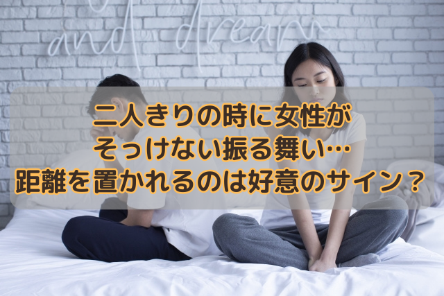 二人きりの時に女性がそっけない振る舞い…距離を置かれるのは好意のサイン？