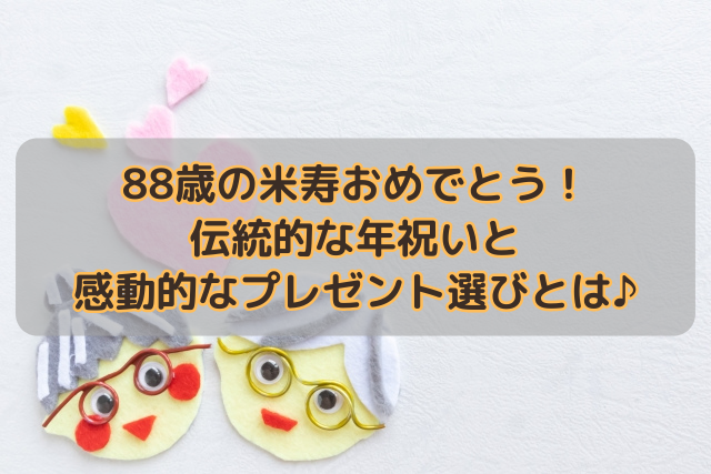 88歳の米寿おめでとう！伝統的な年祝いと感動的なプレゼント選びとは♪