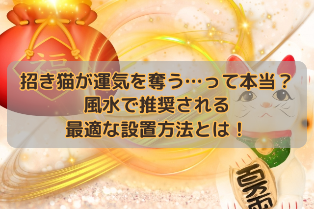 招き猫が運気を奪う…って本当？風水で推奨される最適な設置方法とは！