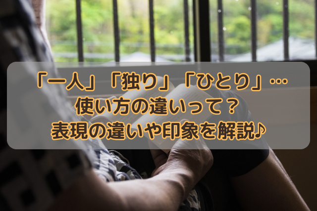 「一人」「独り」「ひとり」…使い方の違いって？表現の違いや印象を解説♪