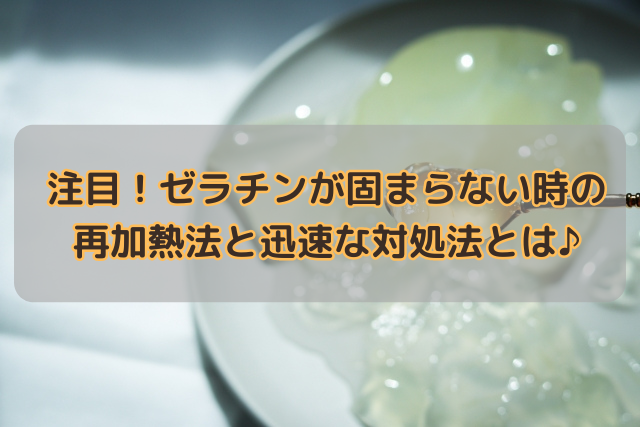 【注目！】ゼラチンが固まらない時の再加熱法と迅速な対処法とは♪