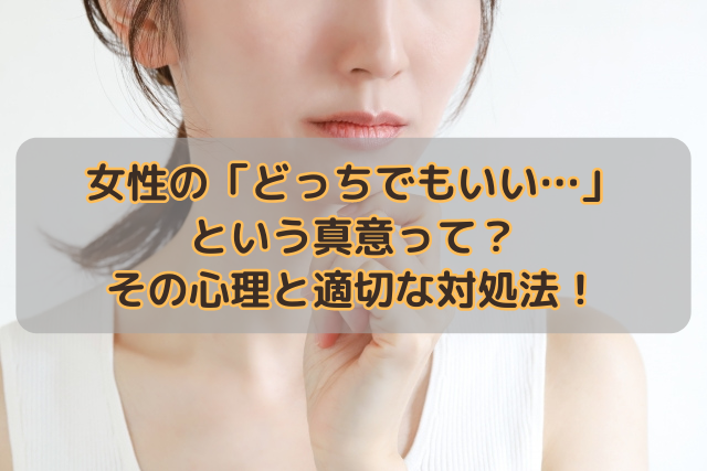 女性の「どっちでもいい…」という真意って？その心理と適切な対処法！