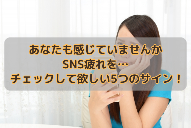 あなたも感じていませんかSNS疲れを…チェックして欲しい5つのサイン！