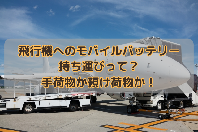 飛行機へのモバイルバッテリー持ち運びって？手荷物か預け荷物か！