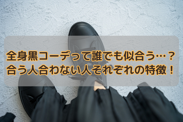 全身黒コーデって誰でも似合う…？合う人合わない人それぞれの特徴！