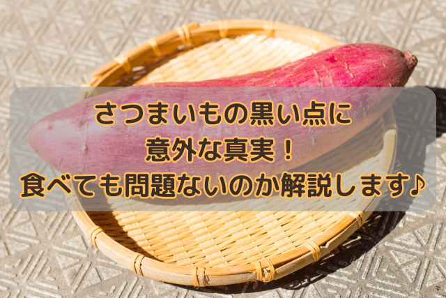 さつまいもの黒い点に意外な真実！食べても問題ないのか解説します♪