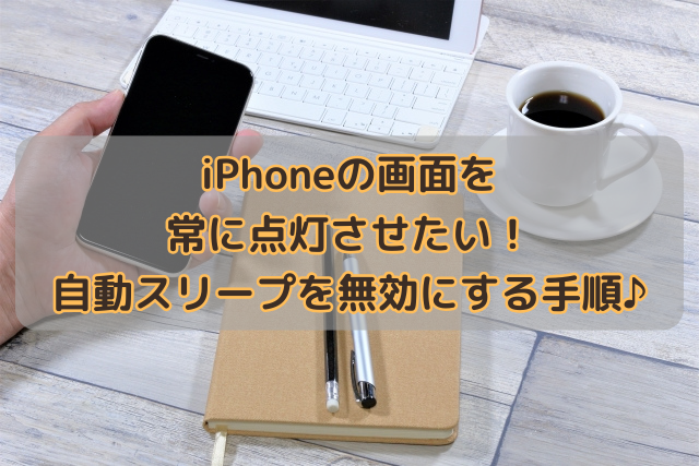 iPhoneの画面を常に点灯させたい！自動スリープを無効にする手順♪