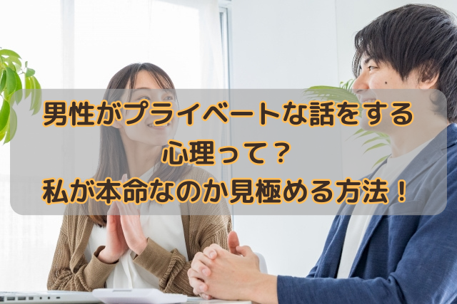 男性がプライベートな話をする心理って？私が本命なのか見極める方法！