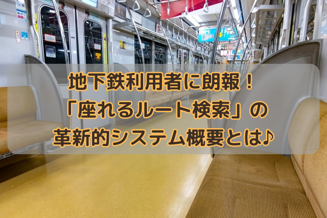 地下鉄利用者に朗報！「座れるルート検索」の革新的システム概要とは♪