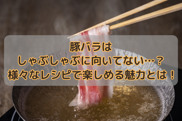 豚バラはしゃぶしゃぶに向いてない…？様々なレシピで楽しめる魅力とは！