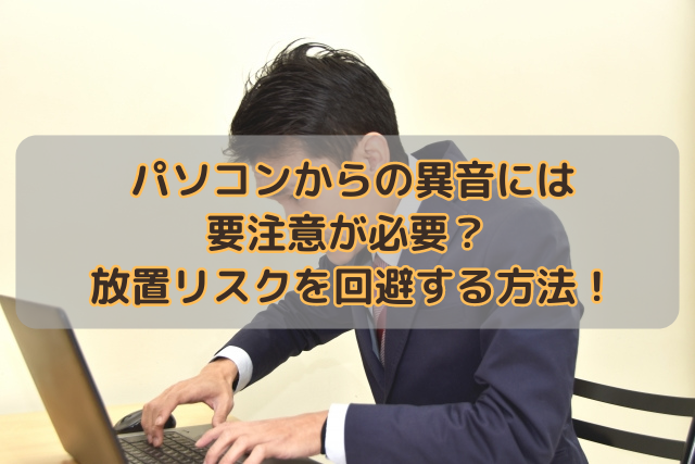 パソコンからの異音には要注意が必要？放置リスクを回避する方法！