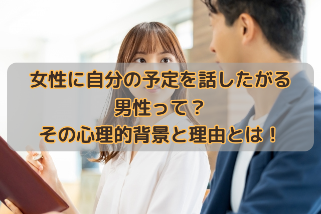 女性に自分の予定を話したがる男性って？その心理的背景と理由とは！