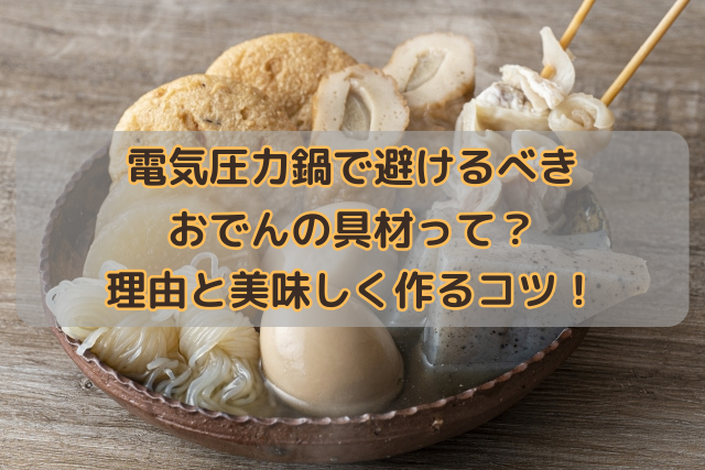 電気圧力鍋で避けるべきおでんの具材って？理由と美味しく作るコツ！