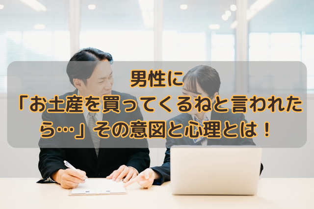 男性に「お土産を買ってくるねと言われたら…」その意図と心理とは！