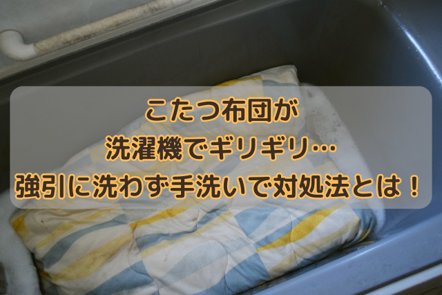 こたつ布団が洗濯機でギリギリ…強引に洗わず手洗いで対処法とは！