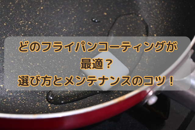 どのフライパンコーティングが最適？選び方とメンテナンスのコツ！