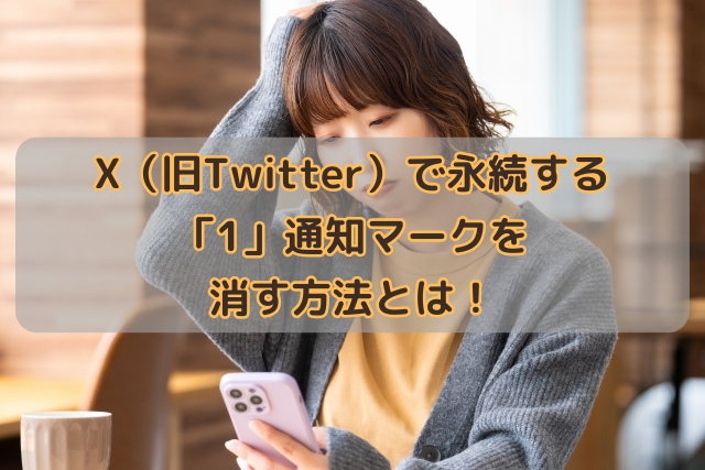 X（旧Twitter）で永続する「1」通知マークを消す方法とは！