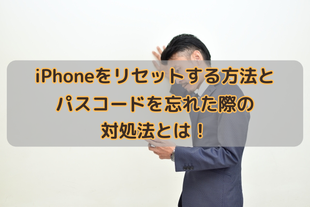 iPhoneをリセットする方法とパスコードを忘れた際の対処法とは！