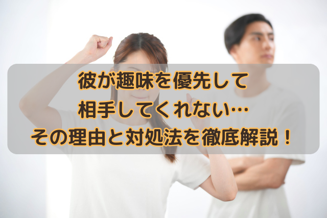 彼が趣味を優先して相手してくれない…その理由と対処法を徹底解説！