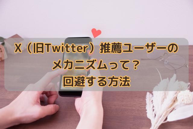 X（旧Twitter）推薦ユーザーのメカニズムって？回避する方法