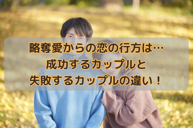 略奪愛からの恋の行方は…成功するカップルと失敗するカップルの違い！