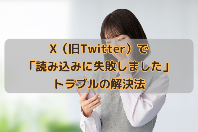 X（旧Twitter）で「読み込みに失敗しました」トラブルの解決法