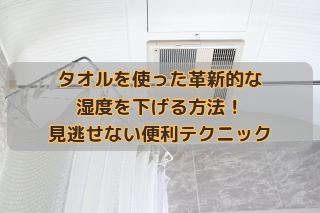 タオルを使った革新的な湿度を下げる方法！見逃せない便利テクニック