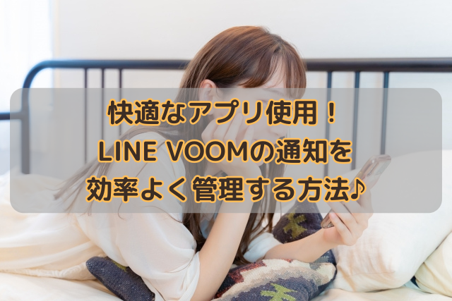 快適なアプリ使用！LINE VOOMの通知を効率よく管理する方法♪