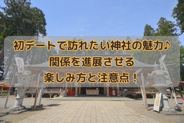 初デートで訪れたい神社の魅力♪関係を進展させる楽しみ方と注意点！