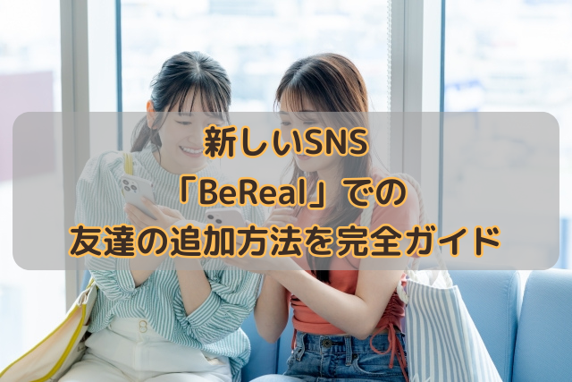 新しいSNS「BeReal」での友達の追加方法を完全ガイド