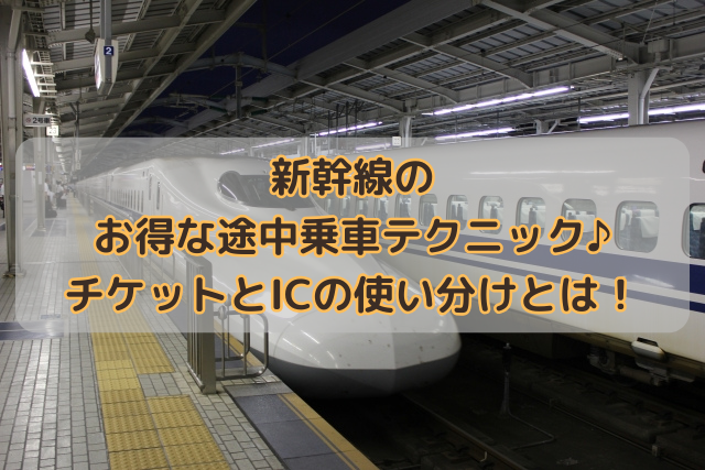 新幹線のお得な途中乗車テクニック♪チケットとICの使い分けとは！