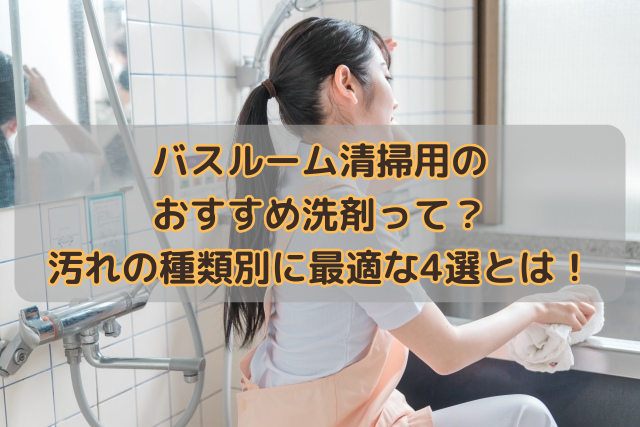 バスルーム清掃用のおすすめ洗剤って？汚れの種類別に最適な4選とは！